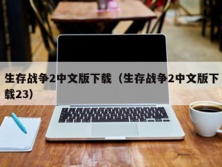 生存战争2中文版下载（生存战争2中文版下载23）