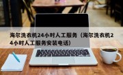 海尔洗衣机24小时人工服务（海尔洗衣机24小时人工服务安装电话）