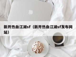 新开热血江湖sf（新开热血江湖sf发布网站）