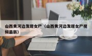 山西黄河边发现女尸（山西黄河边发现女尸视频最新）