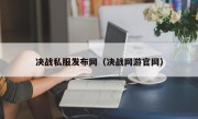 决战私服发布网（决战网游官网）