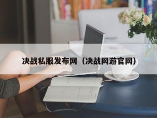 决战私服发布网（决战网游官网）