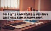 孕妇发烧了怎么办如何在家退烧（孕妇发烧了怎么办如何在家退烧,煲绿豆水喝有用吗）