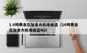 1.6吨黄金在加拿大机场被盗（16吨黄金在加拿大机场被盗Nji）