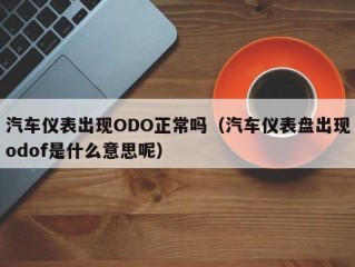 汽车仪表出现ODO正常吗（汽车仪表盘出现odof是什么意思呢）