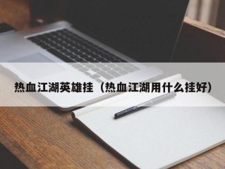 热血江湖英雄挂（热血江湖用什么挂好）