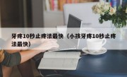 牙疼10秒止疼法最快（小孩牙疼10秒止疼法最快）