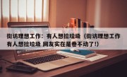 街访理想工作：有人想捡垃圾（街访理想工作有人想捡垃圾 网友实在是卷不动了!）