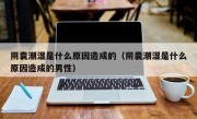 阴囊潮湿是什么原因造成的（阴囊潮湿是什么原因造成的男性）