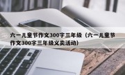 六一儿童节作文300字三年级（六一儿童节作文300字三年级义卖活动）