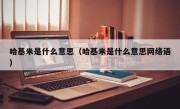 哈基米是什么意思（哈基米是什么意思网络语）