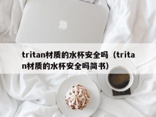 tritan材质的水杯安全吗（tritan材质的水杯安全吗简书）