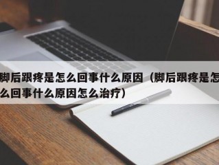 脚后跟疼是怎么回事什么原因（脚后跟疼是怎么回事什么原因怎么治疗）