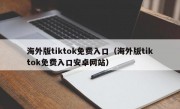 海外版tiktok免费入口（海外版tiktok免费入口安卓网站）