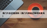 澳门六合正版资料（澳门六网站正版资料查询）