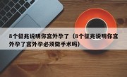 8个征兆说明你宫外孕了（8个征兆说明你宫外孕了宫外孕必须做手术吗）