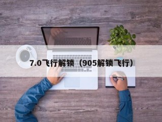 7.0飞行解锁（905解锁飞行）