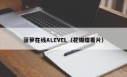 菠萝在线ALEVEL（花蝴蝶看片）