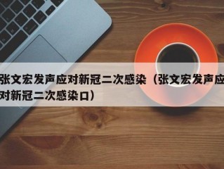 张文宏发声应对新冠二次感染（张文宏发声应对新冠二次感染口）