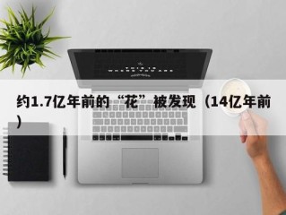 约1.7亿年前的“花”被发现（14亿年前）