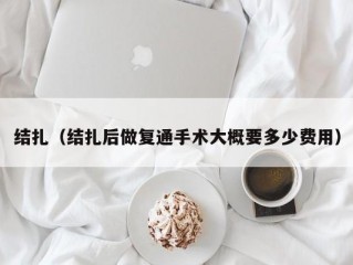 结扎（结扎后做复通手术大概要多少费用）