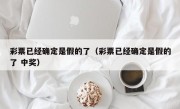 彩票已经确定是假的了（彩票已经确定是假的了 中奖）