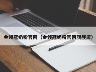 金领冠奶粉官网（金领冠奶粉官网旗舰店）