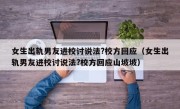 女生出轨男友进校讨说法?校方回应（女生出轨男友进校讨说法?校方回应山坡坡）