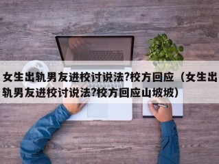 女生出轨男友进校讨说法?校方回应（女生出轨男友进校讨说法?校方回应山坡坡）