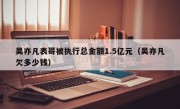 吴亦凡表哥被执行总金额1.5亿元（吴亦凡欠多少钱）