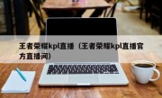 王者荣耀kpl直播（王者荣耀kpl直播官方直播间）