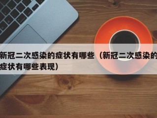 新冠二次感染的症状有哪些（新冠二次感染的症状有哪些表现）