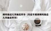 姨妈推迟几天确定怀孕（月经不规律姨妈推迟几天确定怀孕）