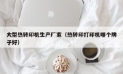 大型热转印机生产厂家（热转印打印机哪个牌子好）