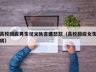 高校回应男生仗义执言遭怒怼（高校回应女生将）