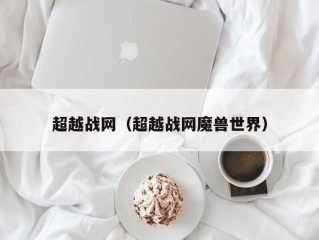 超越战网（超越战网魔兽世界）