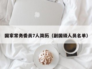 国家常务委员7人简历（副国级人员名单）