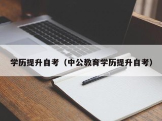 学历提升自考（中公教育学历提升自考）