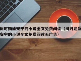 周时勋盛安宁的小说全文免费阅读（周时勋盛安宁的小说全文免费阅读无广告）