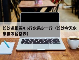 长沙通报买4.6斤水果少一斤（长沙今天水果批发价格表）