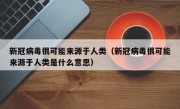 新冠病毒很可能来源于人类（新冠病毒很可能来源于人类是什么意思）