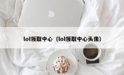 lol领取中心（lol领取中心头像）