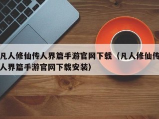 凡人修仙传人界篇手游官网下载（凡人修仙传人界篇手游官网下载安装）