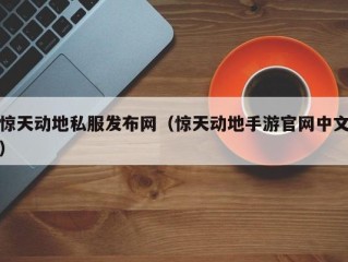 惊天动地私服发布网（惊天动地手游官网中文）