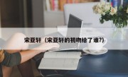 宋亚轩（宋亚轩的初吻给了谁?）