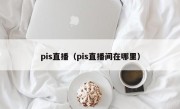 pis直播（pis直播间在哪里）