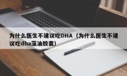 为什么医生不建议吃DHA（为什么医生不建议吃dha藻油胶囊）