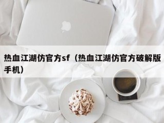 热血江湖仿官方sf（热血江湖仿官方破解版手机）