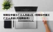 特斯拉中国工厂工人月薪1万（特斯拉中国工厂工人月薪1万招聘条件）