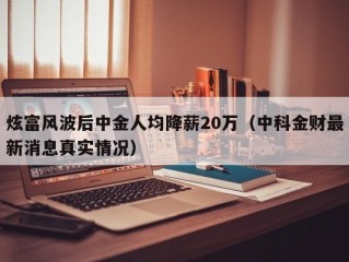 炫富风波后中金人均降薪20万（中科金财最新消息真实情况）